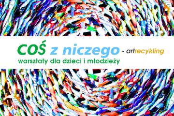 Coś z niczego - ARTRECYCLING Warsztaty dla dzieci i młodzieży - Bezpłatne
