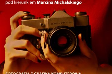 FOTOGRAFIĄ ARTYSTYCZNĄ oraz FOTOGRAFIĄ Z GRAFIKĄ KOMPUTEROWĄ pod kierunkiem instruktora Marcina Michalskiego NOWY SEZON ARTYSTYCZNY 2022/23